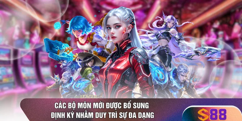 Các bộ môn mới được bổ sung định kỳ nhằm duy trì sự đa dạng