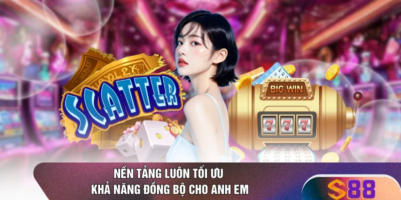 Nền tảng luôn tối ưu khả năng đồng bộ cho anh em