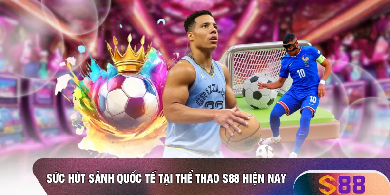 Sức hút sảnh quốc tế tại thể thao S88 hiện nay