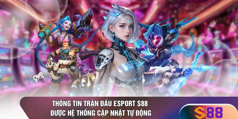 Thông tin trận đấu Esport S88 được hệ thống cập nhật tự động 