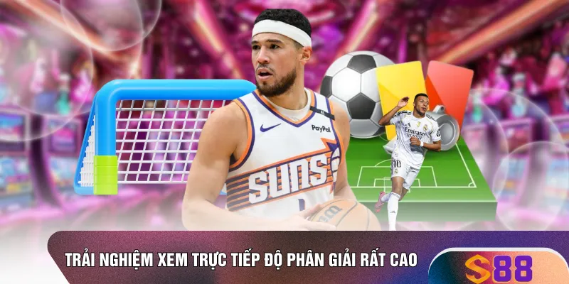 Trải nghiệm xem trực tiếp độ phân giải rất cao 